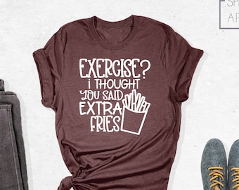 Exercise I Thought You Said Extra Fries Shirt, Funny T-Shirt, Funny Gym Shirt, Food Lover Shirt, French Fries Shirt, Junk Food Shirt