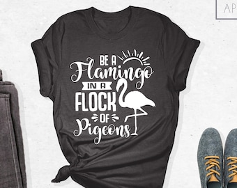 Be A Flamingo In A Flock Of Pigeons, Flamingo Lover, Flamingo Quote Shirt, Inspirational Tee, Crazy Flamingo Lady Gift, Animal Lover Shirt