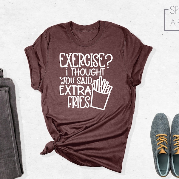 Exercise I Thought You Said Extra Fries Shirt, Funny T-Shirt, Funny Gym Shirt, Food Lover Shirt, French Fries Shirt, Junk Food Shirt