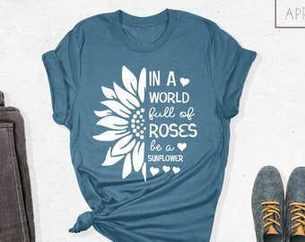 In a World Full of Roses be a Sunflower Shirt, Sunflower Shirt, Flower Shirt, Daisy, Roses, Nature, Wildflower, Inspirational Shirt