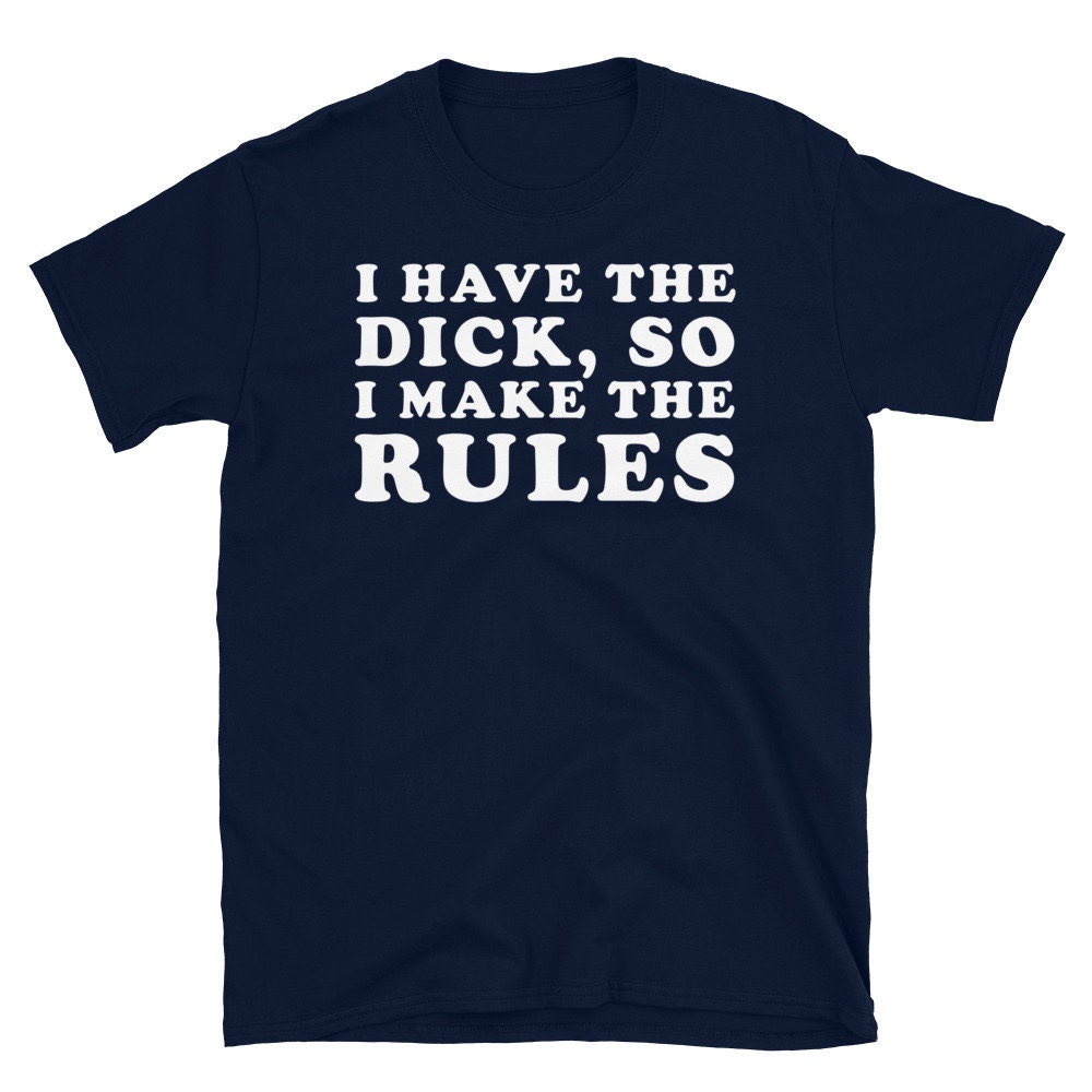 I Have the Dick so I Make the Rules T-shirt - Etsy
