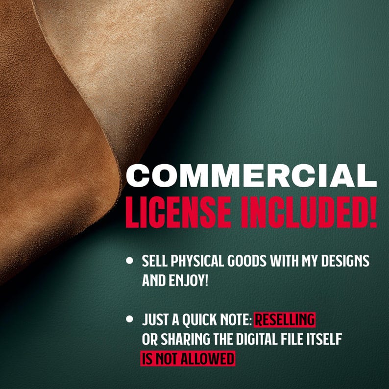 May include: A digital art graphic with the text "COMMERCIAL LICENSE INCLUDED!" in white and red. The image includes two pieces of brown leather and a dark green background. The text also states that reselling or sharing the digital file is not allowed.