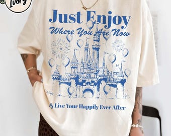 Just Enjoy Where You Are Now Shirt, Disney World Castle Tee, Happily Ever After Magic Kingdom Outfit, Princess Cinderella Castle Family Trip