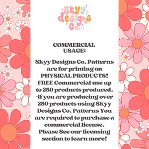 Op de afbeelding: Roze en witte bloemenachtergrond met tekst die "SKYY designs Co." en "COMMERCIAL USAGE: Skyy Designs Co. Patterns are for printing on PHYSICAL PRODUCTS! FREE Commercial use up to 250 products produced. -If you are producing over 250 products using Skyy Designs Co. Patterns You are required to purchase a commercial license. Please See our licensing section to learn more!" luidt.