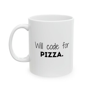 May include: White ceramic coffee mug with black text that reads "Will code for PIZZA."