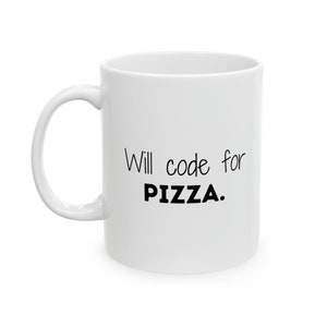 May include: White ceramic coffee mug with black text that reads "Will code for PIZZA."