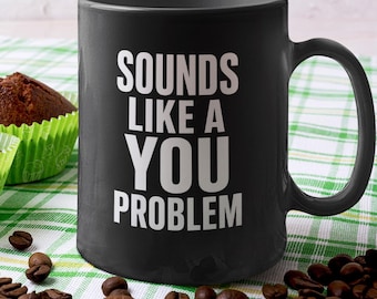 Sounds Like a You Problem Mug | Funny Office Humor Gift