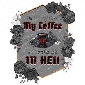 Puede incluir: Diseño gráfico con una taza y platillo de café negros con un diseño de calavera roja, rodeado de rosas negras y el texto "On The Bright Side My Coffee Will Never Get Cold In Hell."