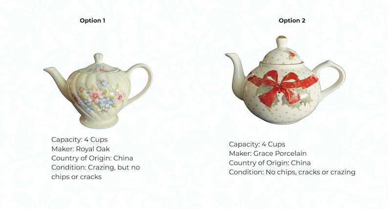 May include: Two decorative teapots. Option 1 is cream-colored with floral designs. Option 2 is white with a red bow and holly design. Both teapots have a capacity of 4 cups.