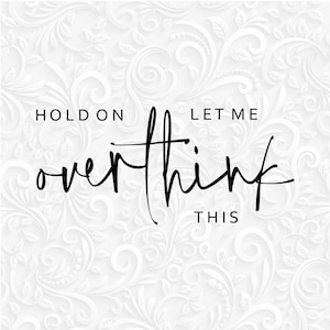 May include: White background with a floral pattern. Black text reads "Hold on let me overthink this."