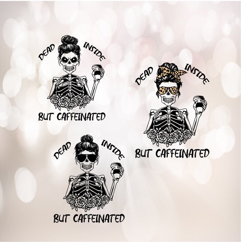 May include: Three black and white illustrations of a skeleton with a messy bun holding a coffee cup. Each illustration has the text "Dead Inside But Caffeinated" around the skeleton.
