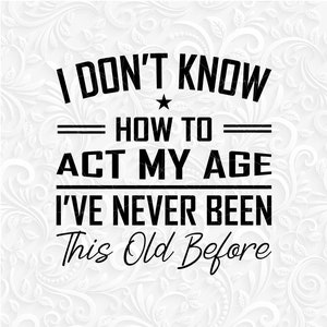 I don't know how to act my age. I've never been this old before SVG. How to act my age scg, png, dxf, eps. Digital design Act my age svg.