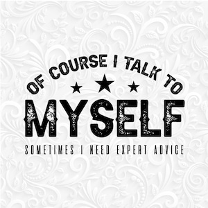 May include: Black and white graphic design with the text "Of course I talk to myself. Sometimes I need expert advice." with three stars above the word "myself".