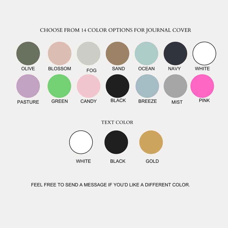 May include: Image showing 14 journal cover color options, including olive, blossom, fog, sand, ocean, navy, and white. Additional colors are pasture, green, candy, black, breeze, mist, and pink. Text color options are white, black, and gold.