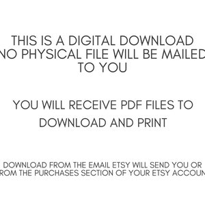 May include: White background with black text. The text reads: "THIS IS A DIGITAL DOWNLOAD NO PHYSICAL FILE WILL BE MAILED TO YOU. YOU WILL RECEIVE PDF FILES TO DOWNLOAD AND PRINT. DOWNLOAD FROM THE EMAIL ETSY WILL SEND YOU OR FROM THE PURCHASES SECTION OF YOUR ETSY ACCOUNT."