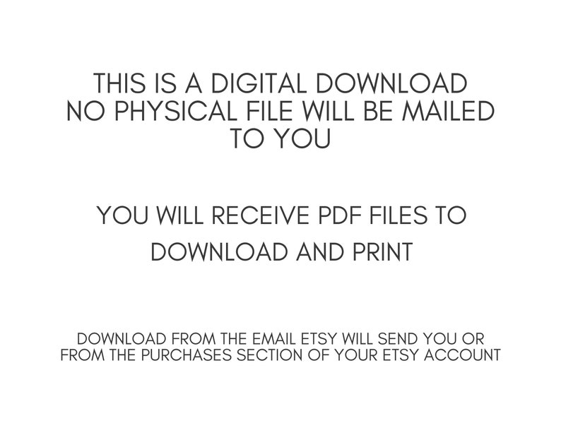 May include: White background with black text. The text reads: "THIS IS A DIGITAL DOWNLOAD NO PHYSICAL FILE WILL BE MAILED TO YOU. YOU WILL RECEIVE PDF FILES TO DOWNLOAD AND PRINT. DOWNLOAD FROM THE EMAIL ETSY WILL SEND YOU OR FROM THE PURCHASES SECTION OF YOUR ETSY ACCOUNT."