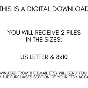 May include: Text on a white background that reads: "This is a digital download. You will receive 2 files in the sizes: US Letter & 8x10. Download from the email Etsy will send you or from the purchases section of your Etsy account."