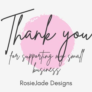 May include: A digital graphic with the words "Thank you" in black script over a pink watercolor circle. The phrase "for supporting my small business" is below, with the business name "RosieJade Designs" at the bottom.