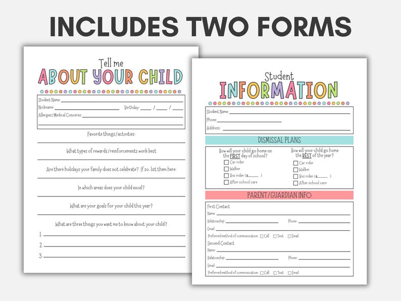 May include: Two printable forms for student information. The first form is titled "Tell me About Your Child" and asks for basic information about the student, including their name, nickname, birthday, allergies, favorite things, and areas where they excel. The second form is titled "Student Information" and includes sections for dismissal plans and parent/guardian contact information.