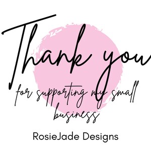 May include: A white background with the words "Thank you" in black script, set over a pink watercolour circle. Beneath, in a smaller font, it reads "for supporting my small business." The text "RosieJade Designs" is at the bottom.
