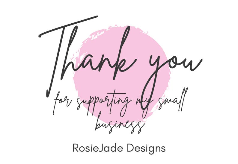 May include: White background with the words "Thank you" in black script over a pink watercolor circle. Below, the text reads "for supporting my small business" and "RosieJade Designs."