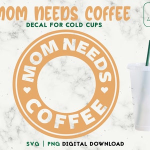 Mom Needs Coffee Cup Svg, Mom Life SVG - Cold Cup SVG - Decal For Personalized 24oz Venti Cold Cups - Digital Download