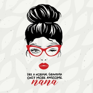 May include: Black and white illustration of a woman with a messy bun, wearing red glasses and red lipstick. The text reads "Like a normal grandma only more awesome. nana"