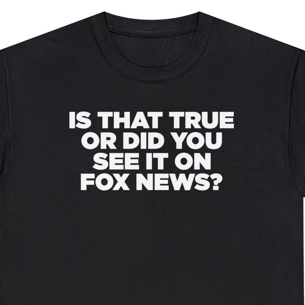 Is That True Or Did You See It On Fox News? Unisex Shirt