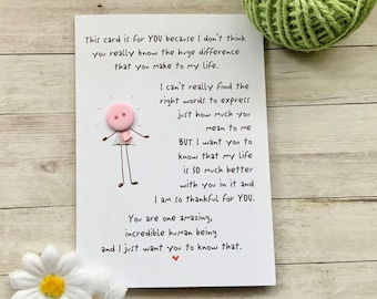 May include: A white card with a handwritten message expressing gratitude and appreciation. The card features a simple drawing of a person with a pink button for a head and the text "This card is for YOU because I don't think you really know the huge difference that you make to my life. I can't really find the right words to express just how much you mean to me BUT I want you to know that my life is SO much better with you in it and I am so thankful for YOU. You are one amazing, incredible human being and I just want you to know that."