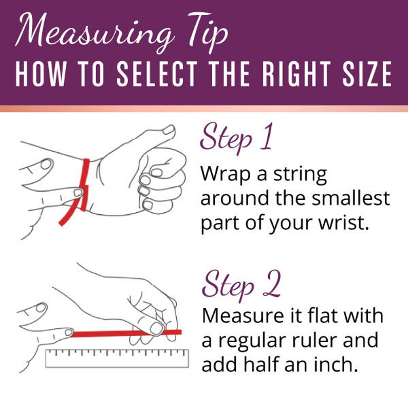 May include: A white graphic with instructions on how to measure your wrist for jewelry. The text reads "Measuring Tip HOW TO SELECT THE RIGHT SIZE." Step 1 shows wrapping a string around the wrist. Step 2 shows measuring the string with a ruler and adding half an inch.