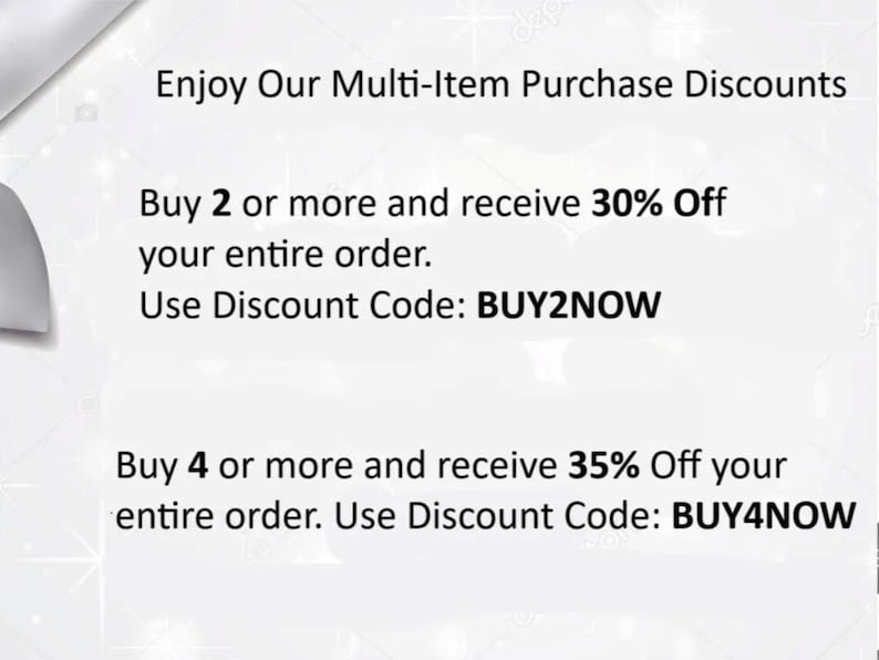 May include: A white background with text advertising multi-item purchase discounts. The text states "Enjoy Our Multi-Item Purchase Discounts." Buy 2 or more and receive 30% off, use code BUY2NOW. Buy 4 or more and receive 35% off, use code BUY4NOW.