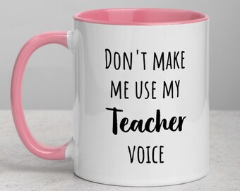 Mug Don't Make Me Use My Teacher Voice! Mug Don't Make Me Use My Teacher Voice!