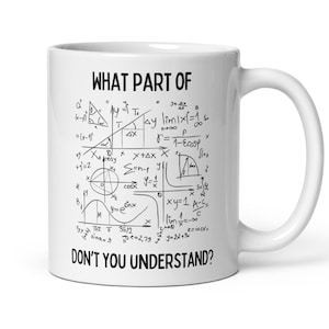 May include: White ceramic mug with a black and white design of mathematical equations and the text "WHAT PART OF DON'T YOU UNDERSTAND?"