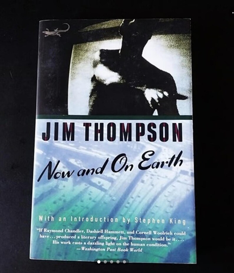 May include: A book cover with a black and white image of a person holding a knife. The title of the book is "JIM THOMPSON Now and On Earth" with an introduction by Stephen King. The quote "If Raymond Chandler, Dashiell Hammett, and Cornell Woolrich could have... produced a literary offspring, Jim Thompson would be it.... His work casts a dazzling light on the human condition." -Washington Post Book World is printed on the bottom of the cover.