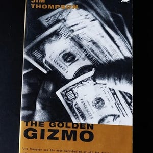 May include: A black and white book cover with a stack of money on the front. The title of the book is "The Golden Gizmo" by Jim Thompson. The quote "Jim Thompson was the most hard-boiled of all the American writers of crime fiction." -Chicago Tribune is printed at the bottom of the cover.