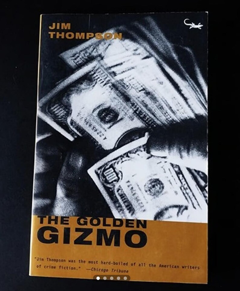 May include: A black and white book cover with a stack of money on the front. The title of the book is "The Golden Gizmo" by Jim Thompson. The quote "Jim Thompson was the most hard-boiled of all the American writers of crime fiction." -Chicago Tribune is printed at the bottom of the cover.