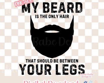 May include: Black and white digital download graphic with the text "My beard is the only hair that should be between your legs".