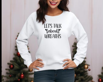 Let's Talk About Wreath SweatShirt, Wreath Maker Shirt, Wreath Maker Gift, Craft Shirt, Gift for Crafter, Wreath Designer Gift, Wreath Lover