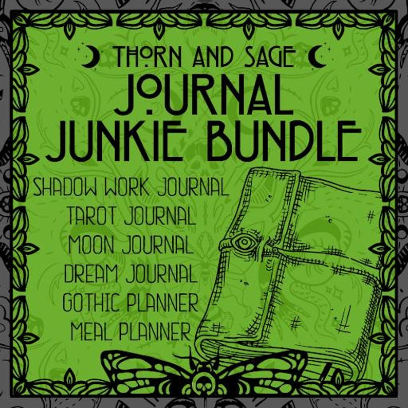 May include: A green and black illustration of a closed journal with the text "THORN AND SAGE JOURNAL JUNKIE BUNDLE" and a list of journal titles: "Shadow Work Journal", "Tarot Journal", "Moon Journal", "Dream Journal", "Gothic Planner", and "Meal Planner".