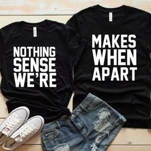 Nothing Makes Sense - When We are Apart - Unisex Couples Matching Shirts - Funny t shirts - Boyfriend Girlfriend Tops and Tees