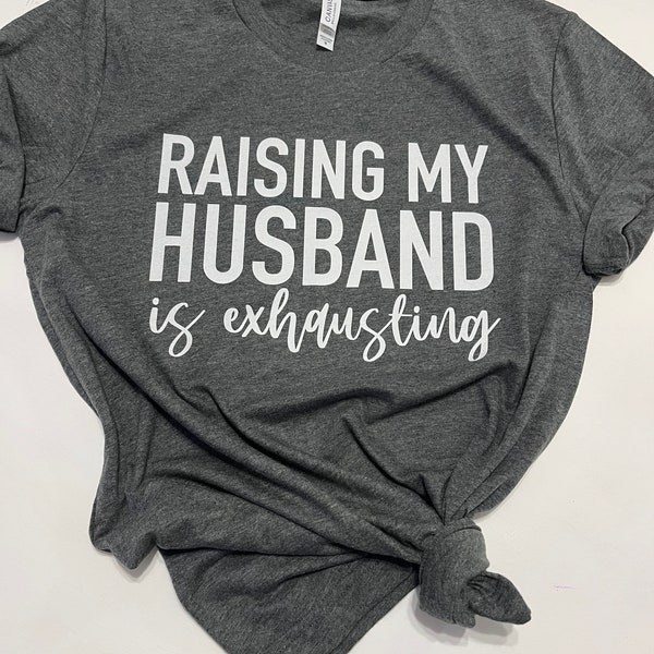 Raising My Husband is Exhausting Shirt, Wifey Shirt, Sarcastic Wife Shirt, Funny Saying Shirts, Funny Wife Gift Tees