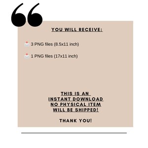 May include: A beige rectangle with black text that says "YOU WILL RECEIVE:" followed by "3 PNG files (8.5x11 inch)" and "1 PNG files (17x11 inch)". The text "THIS IS AN INSTANT DOWNLOAD NO PHYSICAL ITEM WILL BE SHIPPED! THANK YOU!" is also included.