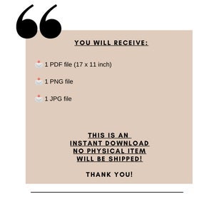 May include: A beige digital download announcement with the text "YOU WILL RECEIVE:" followed by a list of digital files: 1 PDF file (17 x 11 inches), 1 PNG file, and 1 JPG file. The text "THIS IS AN INSTANT DOWNLOAD NO PHYSICAL ITEM WILL BE SHIPPED! THANK YOU!" is also included.