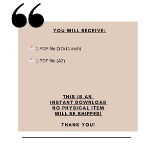May include: A beige rectangle with rounded corners and black text that reads "YOU WILL RECEIVE:" followed by two lines of text: "1 PDF file (17x11 inch)" and "1 PDF file (A3)". Below the text is a black line and more text that reads "THIS IS AN INSTANT DOWNLOAD NO PHYSICAL ITEM WILL BE SHIPPED! THANK YOU!"
