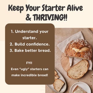 May include: Image with text: "Keep Your Starter Alive & THRIVING!!" and "1. Understand your starter. 2. Build confidence. 3. Bake better bread. FYI! Even "ugly" starters can make incredible bread!" A loaf of bread and slices are visible.