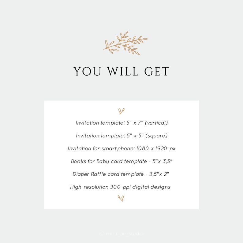 You will get: a digital editable invitation 5 by 7 inches, a square invitation 5 by 5 inches, a digital editable invite for smartphones 1080 by 1920 pixels, a Books for Baby card 5 by 3,5 inches, and a Diaper Raffle card 3,5 by 2 inches.