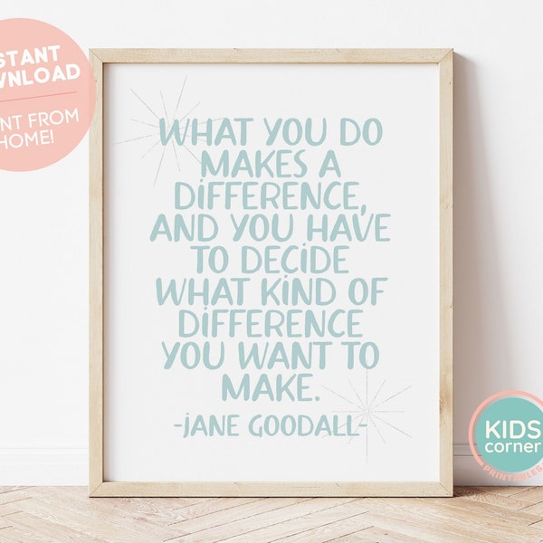 What You Do Makes A Difference, And You Have To Decide What Kind Of Difference You Want To Make Print, Jane Goodall Quote, DIGITAL DOWNLOAD