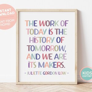 May include: A printable wall art quote in a wooden frame. The quote reads "The work of today is the history of tomorrow, and we are its makers." - Juliette Gordon Low. The quote is written in colorful, playful letters.