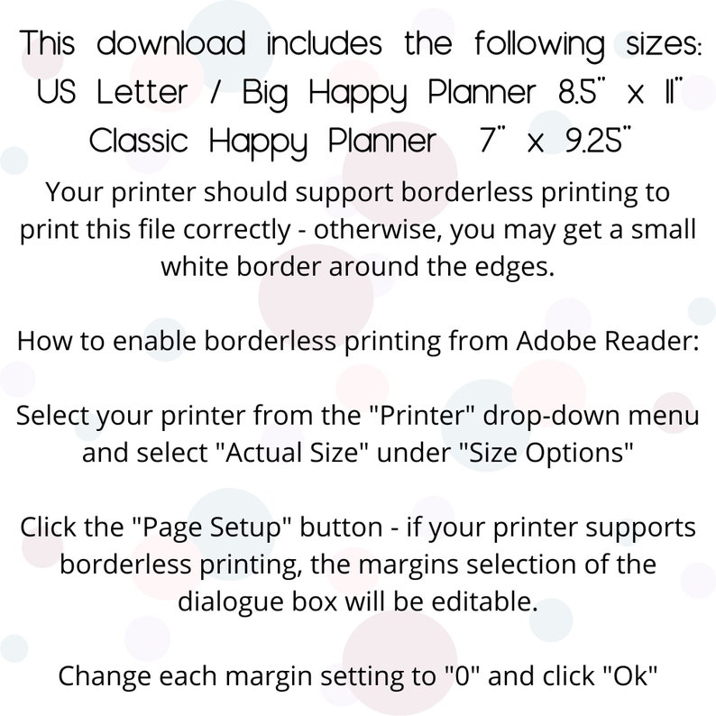 May include: Instructions on how to print a digital planner file in US Letter or Classic Happy Planner sizes. The text explains how to enable borderless printing from Adobe Reader by selecting the correct printer settings.