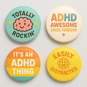 Peut inclure: Quatre badges ronds avec des fonds colorés et du texte. Le premier badge est turquoise avec un cerveau rose et le texte "Totally Rockin'". Le deuxième badge est crème avec du texte orange, vert et jaune qui dit "ADHD Awesome Since Forever". Le troisième badge est orange, jaune et turquoise avec le texte "It's an ADHD Thing". Le quatrième badge est jaune avec un visage souriant jaune et le texte "Easily Distracted".